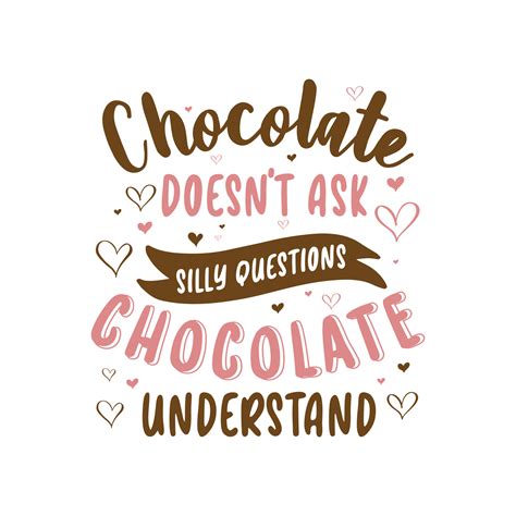 chocolate doesn't ask silly questions; chocolate understands